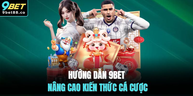 Hướng dẫn 9BET nâng cao kiến thức cá cược