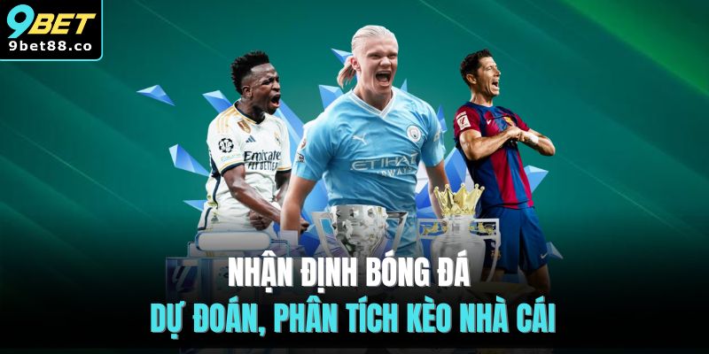 Nhận Định Bóng Đá | Dự Đoán, Phân Tích Kèo Nhà Cái