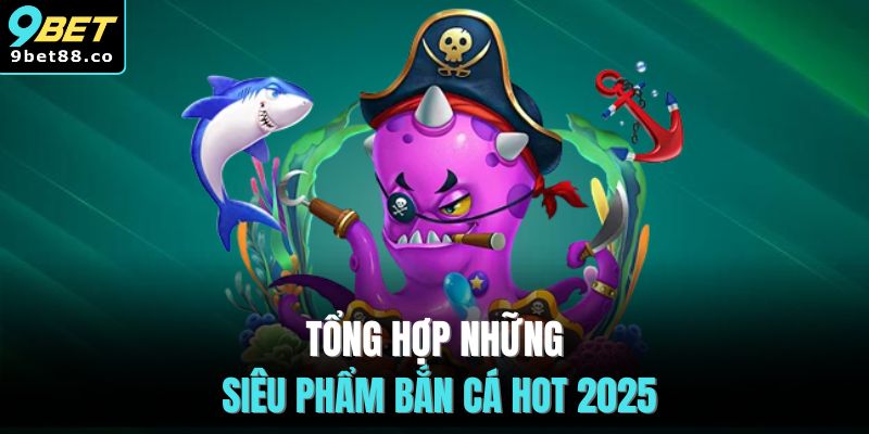 Tổng hợp những siêu phẩm bắn cá hot 2025