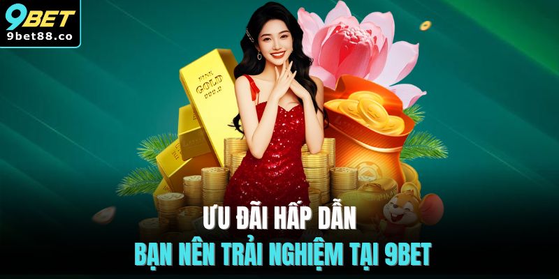 Ưu đãi hấp dẫn bạn nên trải nghiệm tại 9BET